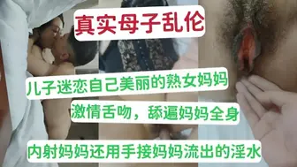 真实母子乱伦 儿子迷恋自己美丽熟女妈妈 激情舌吻，舔遍妈妈全身 内射妈妈还用手接妈妈流出的淫水
